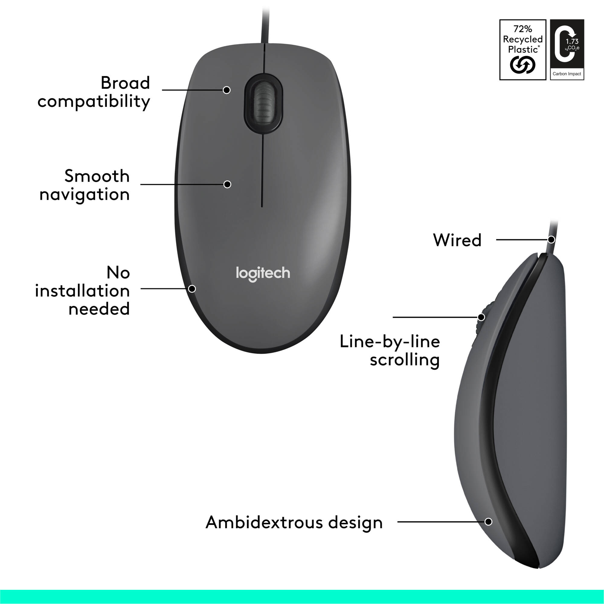 Logitech Mouse M100 gives you just the basics for comfortable, reliable control of your computer. It s built by Logitech the mouse experts and comes with the quality we ve built into more than a billion mice. — view 7
